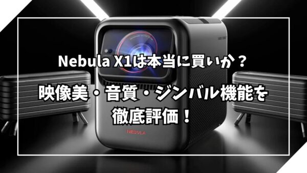 Nebula X1は本当に買いか？映像美・音質・ジンバル機能を徹底評価